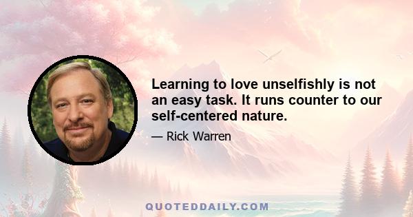 Learning to love unselfishly is not an easy task. It runs counter to our self-centered nature.