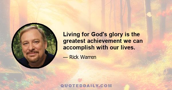 Living for God's glory is the greatest achievement we can accomplish with our lives.