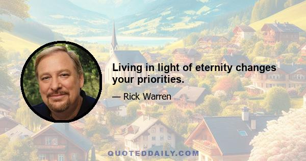 Living in light of eternity changes your priorities.