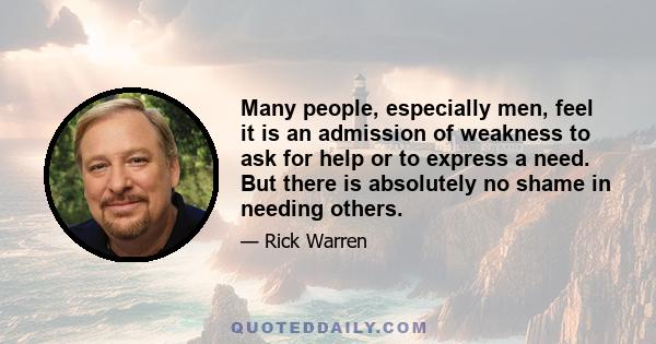 Many people, especially men, feel it is an admission of weakness to ask for help or to express a need. But there is absolutely no shame in needing others.