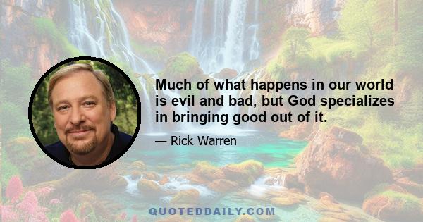 Much of what happens in our world is evil and bad, but God specializes in bringing good out of it.