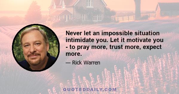 Never let an impossible situation intimidate you. Let it motivate you - to pray more, trust more, expect more.