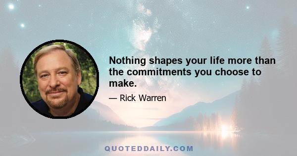 Nothing shapes your life more than the commitments you choose to make.