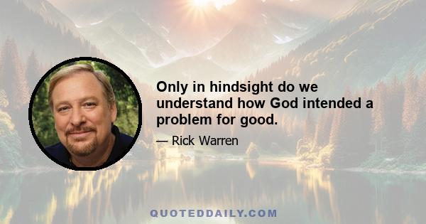 Only in hindsight do we understand how God intended a problem for good.