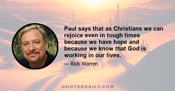 Paul says that as Christians we can rejoice even in tough times because we have hope and because we know that God is working in our lives.