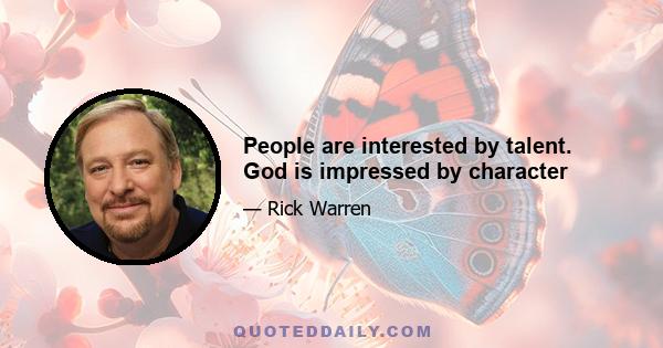 People are interested by talent. God is impressed by character