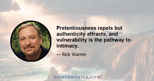 Pretentiousness repels but authenticity attracts, and vulnerability is the pathway to intimacy.