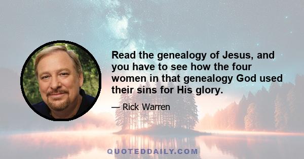 Read the genealogy of Jesus, and you have to see how the four women in that genealogy God used their sins for His glory.