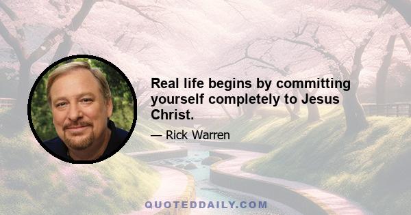 Real life begins by committing yourself completely to Jesus Christ.