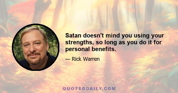 Satan doesn't mind you using your strengths, so long as you do it for personal benefits.