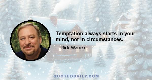 Temptation always starts in your mind, not in circumstances.