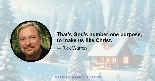 That's God's number one purpose, to make us like Christ.