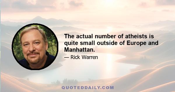 The actual number of atheists is quite small outside of Europe and Manhattan.