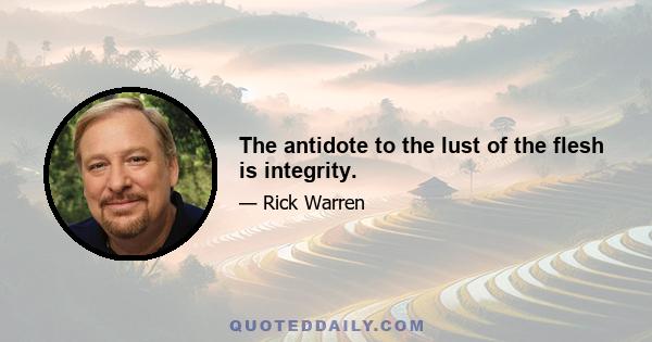 The antidote to the lust of the flesh is integrity.