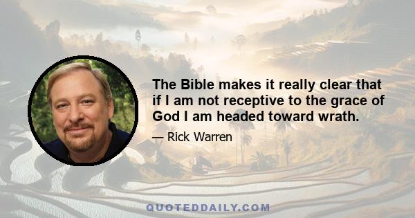 The Bible makes it really clear that if I am not receptive to the grace of God I am headed toward wrath.