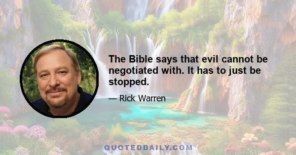 The Bible says that evil cannot be negotiated with. It has to just be stopped.