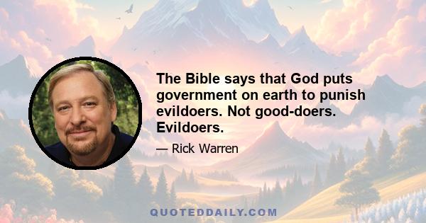 The Bible says that God puts government on earth to punish evildoers. Not good-doers. Evildoers.