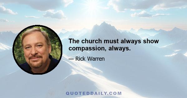 The church must always show compassion, always.