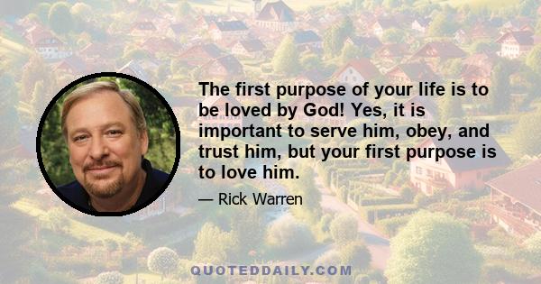 The first purpose of your life is to be loved by God! Yes, it is important to serve him, obey, and trust him, but your first purpose is to love him.