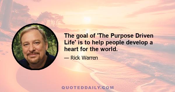 The goal of 'The Purpose Driven Life' is to help people develop a heart for the world.