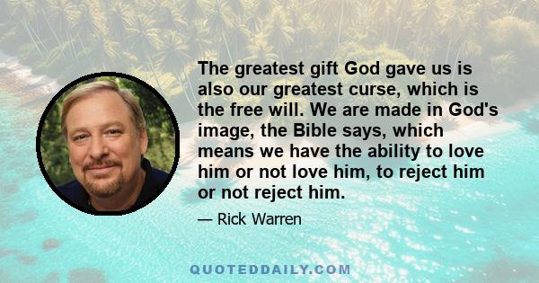 The greatest gift God gave us is also our greatest curse, which is the free will. We are made in God's image, the Bible says, which means we have the ability to love him or not love him, to reject him or not reject him.