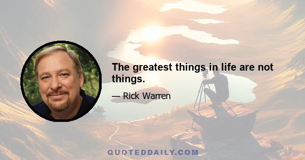 The greatest things in life are not things.