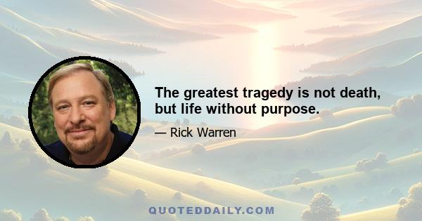 The greatest tragedy is not death, but life without purpose.