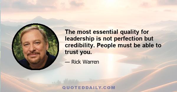 The most essential quality for leadership is not perfection but credibility. People must be able to trust you.