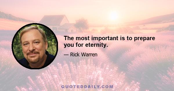 The most important is to prepare you for eternity.