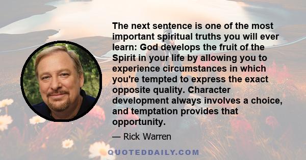 The next sentence is one of the most important spiritual truths you will ever learn: God develops the fruit of the Spirit in your life by allowing you to experience circumstances in which you're tempted to express the