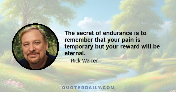 The secret of endurance is to remember that your pain is temporary but your reward will be eternal.