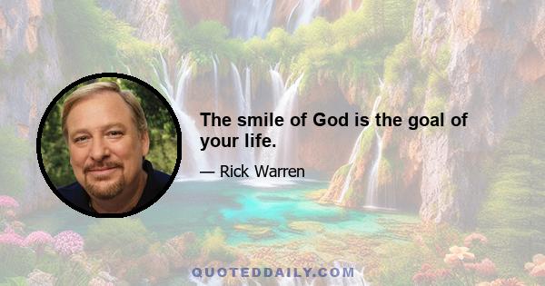 The smile of God is the goal of your life.