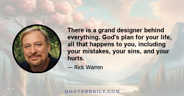 There is a grand designer behind everything. God's plan for your life, all that happens to you, including your mistakes, your sins, and your hurts.