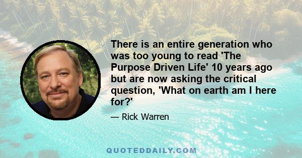 There is an entire generation who was too young to read 'The Purpose Driven Life' 10 years ago but are now asking the critical question, 'What on earth am I here for?'