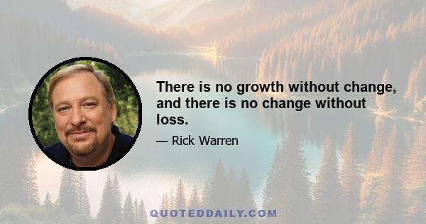 There is no growth without change, and there is no change without loss.