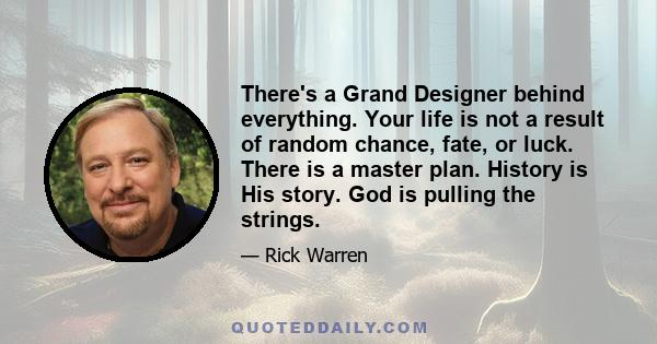 There's a Grand Designer behind everything. Your life is not a result of random chance, fate, or luck. There is a master plan. History is His story. God is pulling the strings.