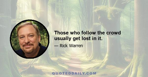 Those who follow the crowd usually get lost in it.