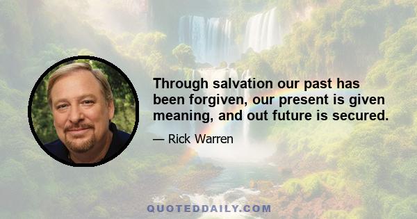 Through salvation our past has been forgiven, our present is given meaning, and out future is secured.