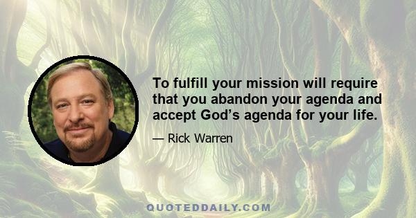 To fulfill your mission will require that you abandon your agenda and accept God’s agenda for your life.