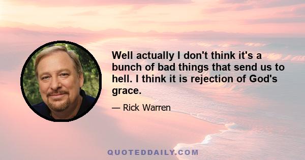 Well actually I don't think it's a bunch of bad things that send us to hell. I think it is rejection of God's grace.