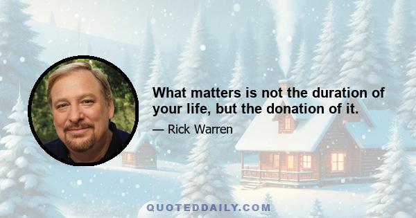 What matters is not the duration of your life, but the donation of it.