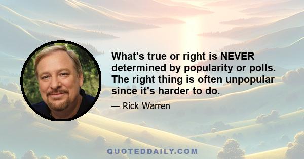 What's true or right is NEVER determined by popularity or polls. The right thing is often unpopular since it's harder to do.