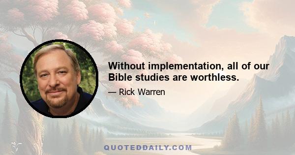 Without implementation, all of our Bible studies are worthless.