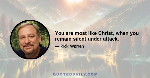 You are most like Christ, when you remain silent under attack.