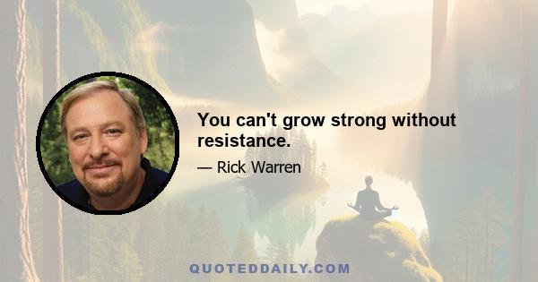 You can't grow strong without resistance.