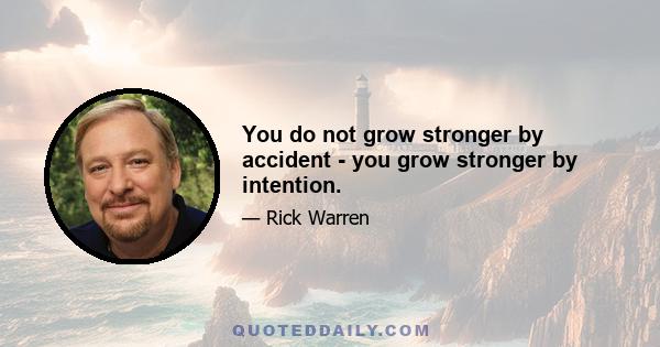 You do not grow stronger by accident - you grow stronger by intention.