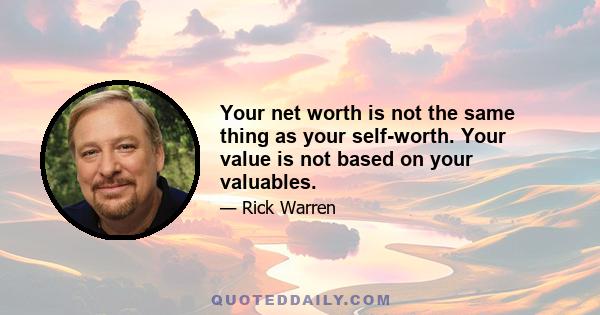 Your net worth is not the same thing as your self-worth. Your value is not based on your valuables.