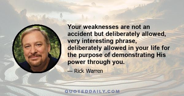 Your weaknesses are not an accident but deliberately allowed, very interesting phrase, deliberately allowed in your life for the purpose of demonstrating His power through you.