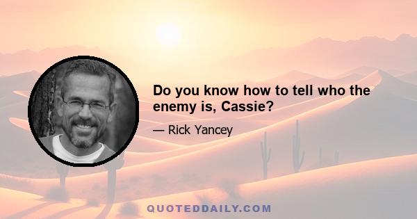 Do you know how to tell who the enemy is, Cassie?