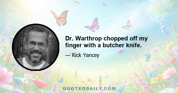 Dr. Warthrop chopped off my finger with a butcher knife.